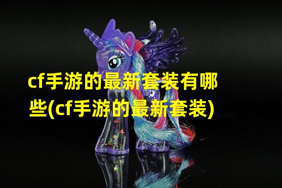 cf手游的最新套装有哪些(cf手游的最新套装)