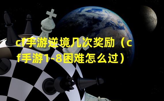 cf手游逆境几次奖励（cf手游1-8困难怎么过）