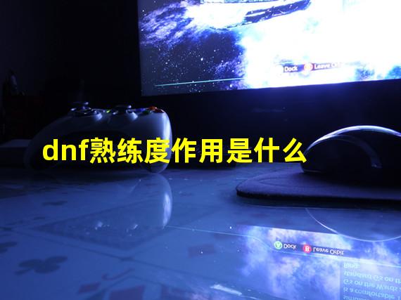 dnf熟练度作用是什么