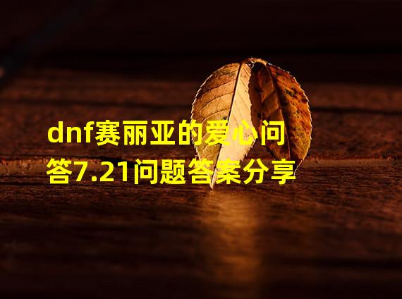 dnf赛丽亚的爱心问答7.21问题答案分享