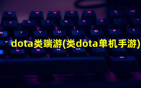 dota类端游(类dota单机手游)