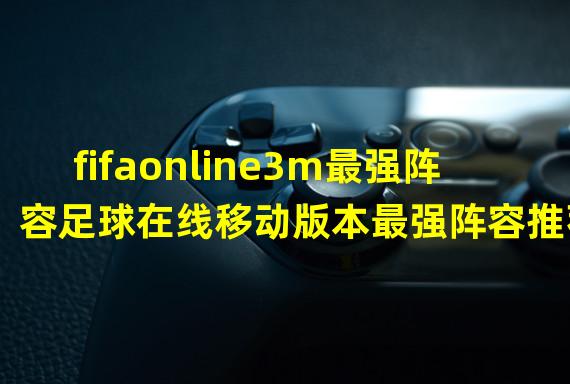 fifaonline3m最强阵容足球在线移动版本最强阵容推荐