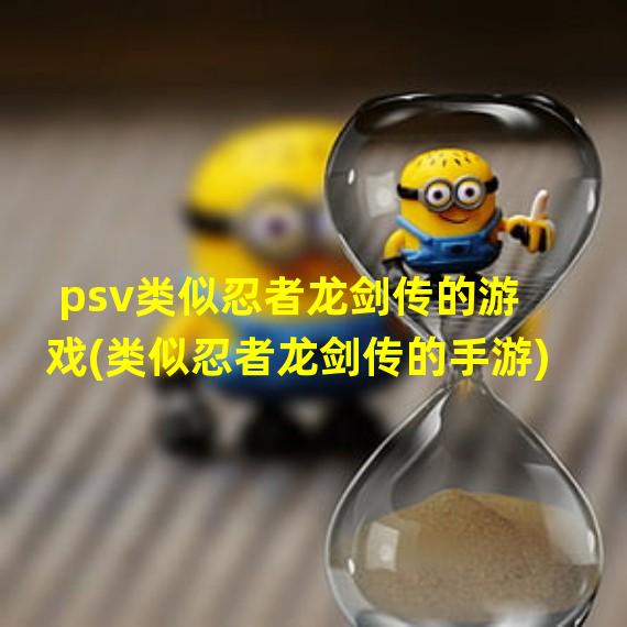 psv类似忍者龙剑传的游戏(类似忍者龙剑传的手游)