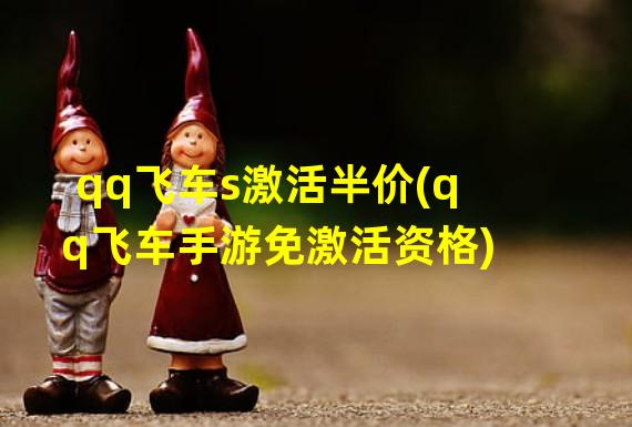 qq飞车s激活半价(qq飞车手游免激活资格)