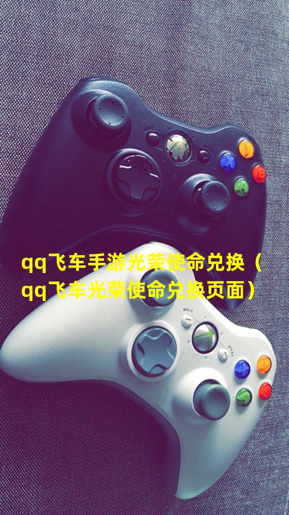 qq飞车手游光荣使命兑换（qq飞车光荣使命兑换页面）