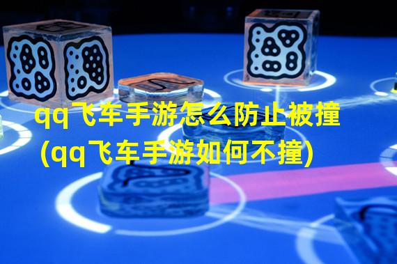 qq飞车手游怎么防止被撞(qq飞车手游如何不撞)