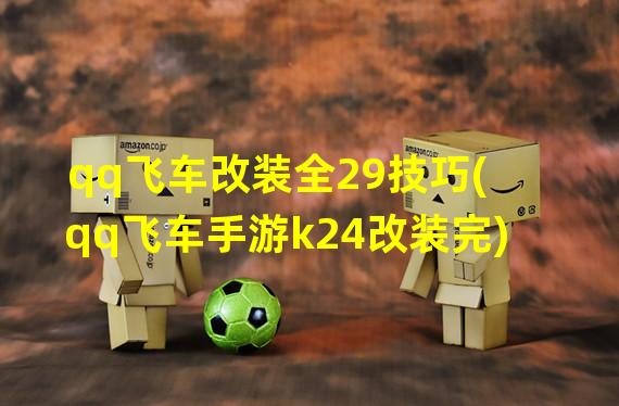 qq飞车改装全29技巧(qq飞车手游k24改装完)