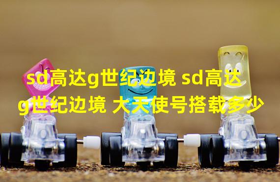 sd高达g世纪边境 sd高达g世纪边境 大天使号搭载多少