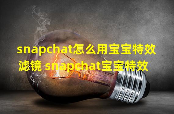 snapchat怎么用宝宝特效滤镜 snapchat宝宝特效滤镜