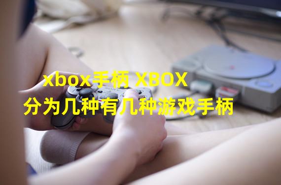 xbox手柄 XBOX分为几种有几种游戏手柄