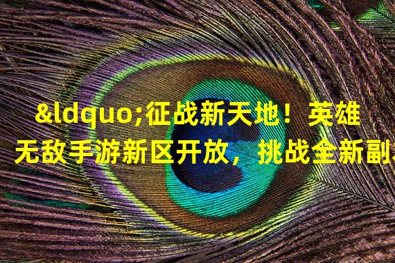 “征战新天地！英雄无敌手游新区开放，挑战全新副本与敌人决一死战！”（“尽显实力！英雄无敌手游新区开放，谁将成为新区霸主？”）