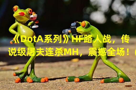 《DotA系列》HF路人战，传说级屠夫连杀MH，震撼全场！(《DotA系列》HF路人战，屠夫反杀逆天，成为全场焦点！)