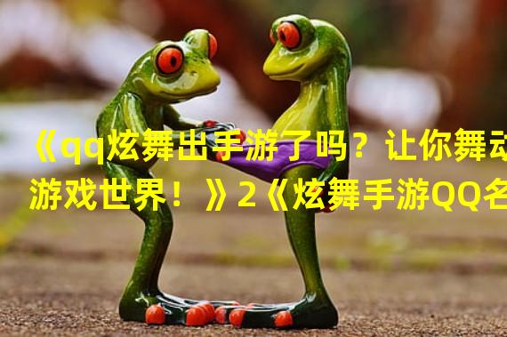 《qq炫舞出手游了吗？让你舞动游戏世界！》2《炫舞手游QQ名作再度焕发新生，敢玩就来！》(《炫舞手游QQ名作再度焕发新生，敢玩就来！》)