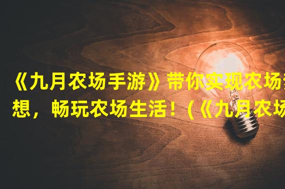 《九月农场手游》带你实现农场梦想，畅玩农场生活！(《九月农场手游》打造全新农场经营模式，打开农场新世界！)