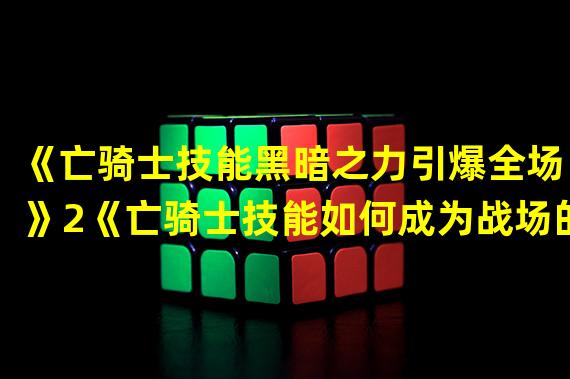 《亡骑士技能黑暗之力引爆全场！》2《亡骑士技能如何成为战场的统治者？》(《亡骑士技能如何成为战场的统治者？》)