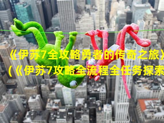 《伊苏7全攻略勇者的传奇之旅》(《伊苏7攻略全流程全任务探索未知的冒险世界》)