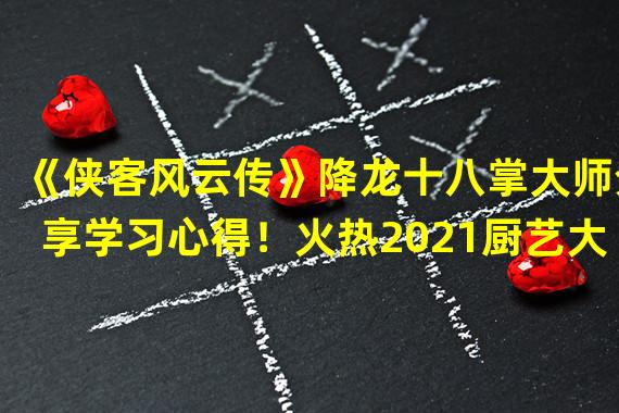 《侠客风云传》降龙十八掌大师分享学习心得！火热2021厨艺大赛，绝对引火上浆！(孤儿英雄，胸怀天下！《侠客风云传》降龙十八掌荣耀登顶2021厨艺大赛！)