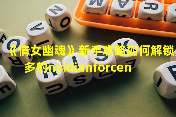 《倩女幽魂》新手攻略如何解锁更多的nvidianforcenetworkingcontroller技能和装备(专家玩家分享)