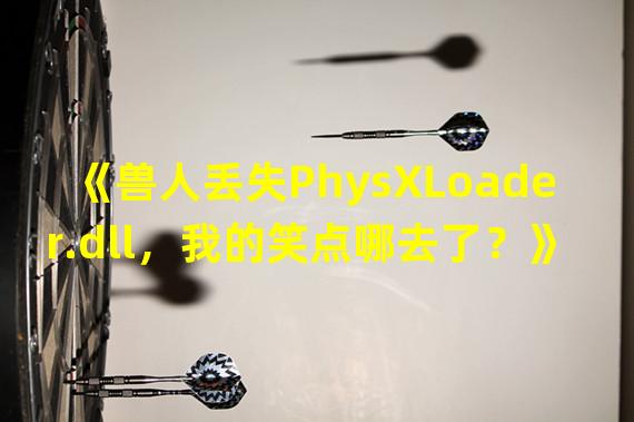 《兽人丢失PhysXLoader.dll，我的笑点哪去了？》(《爆笑进击的兽人，想找回PhysXLoader.dll？教你开启笑点盛宴！》)