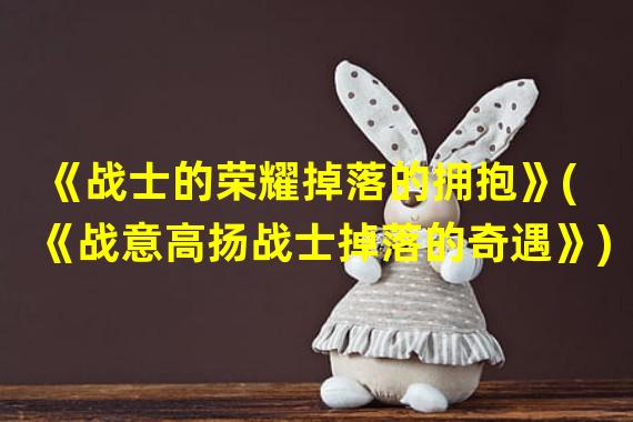 《战士的荣耀掉落的拥抱》(《战意高扬战士掉落的奇遇》)