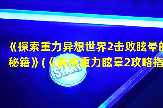 《探索重力异想世界2击败眩晕的秘籍》(《解密重力眩晕2攻略指南扫清难关》)