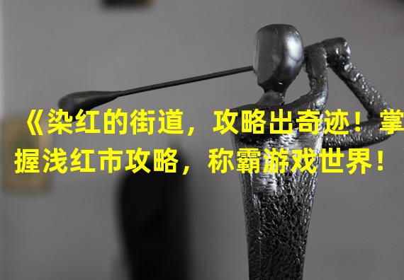 《染红的街道，攻略出奇迹！掌握浅红市攻略，称霸游戏世界！》