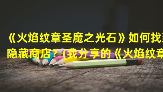 《火焰纹章圣魔之光石》如何找到隐藏商店？(我分享的《火焰纹章圣魔之光石》隐藏商店位置攻略。)