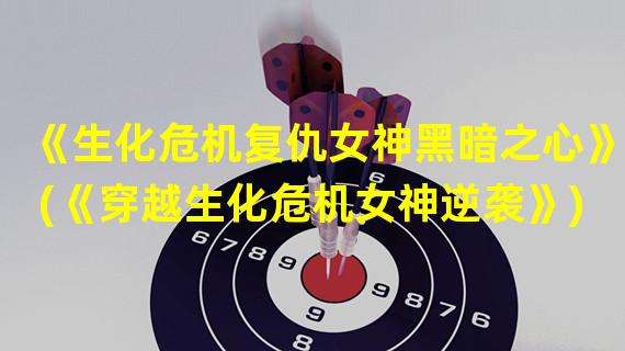 《生化危机复仇女神黑暗之心》(《穿越生化危机女神逆袭》)