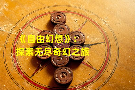 《自由幻想》：探索无尽奇幻之旅