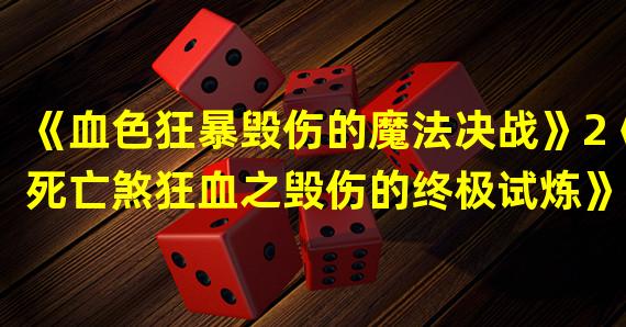 《血色狂暴毁伤的魔法决战》2《死亡煞狂血之毁伤的终极试炼》(《死亡煞狂血之毁伤的终极试炼》)