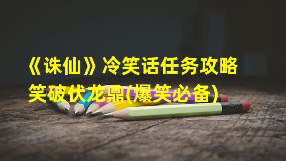 《诛仙》冷笑话任务攻略笑破伏龙鼎(爆笑必备)