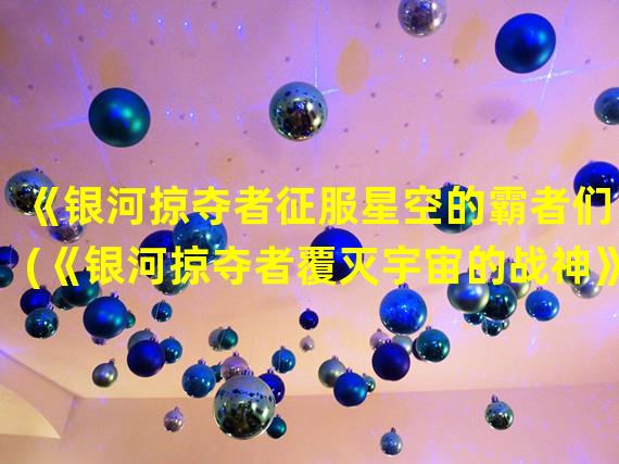 《银河掠夺者征服星空的霸者们》(《银河掠夺者覆灭宇宙的战神》)(《银河掠夺者开启星际争霸的征途》(《银河掠夺者终结黑暗势力的英雄》))