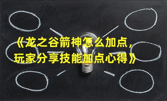 《龙之谷箭神怎么加点，玩家分享技能加点心得》