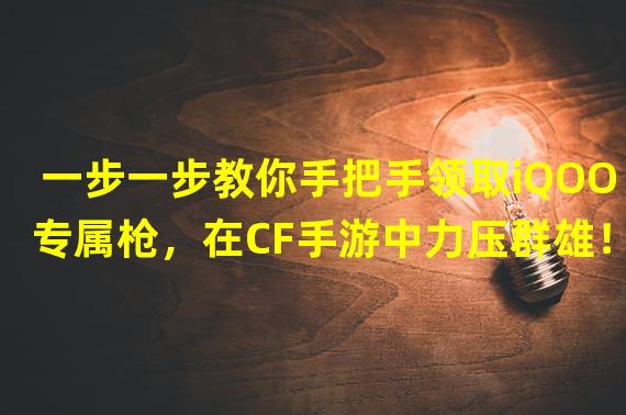 一步一步教你手把手领取iQOO专属枪，在CF手游中力压群雄！（精彩不容错过！快来解锁CF手游中的iQOO专属枪，展示你的尖端战力！）