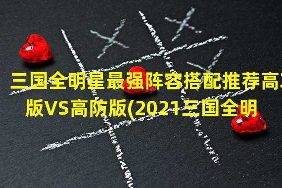 三国全明星最强阵容搭配推荐高攻版VS高防版(2021三国全明星最强武将搭配方案双虎VS双帝)