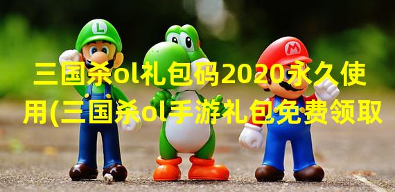 三国杀ol礼包码2020永久使用(三国杀ol手游礼包免费领取)