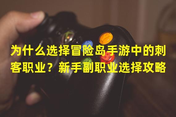 为什么选择冒险岛手游中的刺客职业？新手副职业选择攻略