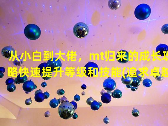 从小白到大佬，mt归来的成长攻略快速提升等级和技能(追求卓越，越战越勇)