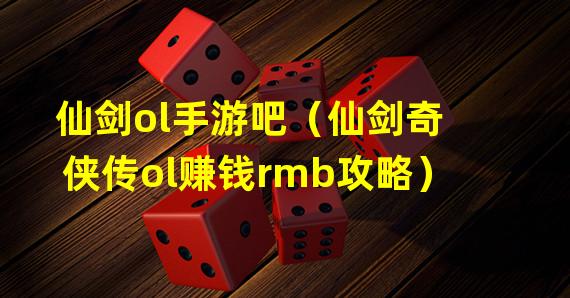 仙剑ol手游吧（仙剑奇侠传ol赚钱rmb攻略）