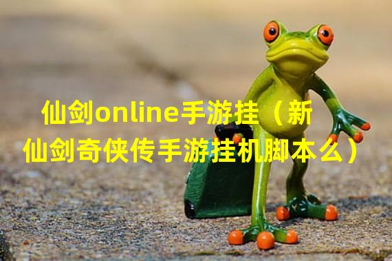 仙剑online手游挂（新仙剑奇侠传手游挂机脚本么）