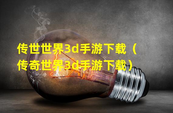 传世世界3d手游下载（传奇世界3d手游下载）