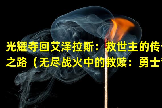 光耀夺回艾泽拉斯：救世主的传奇之路（无尽战火中的救赎：勇士背负艾泽拉斯命运）