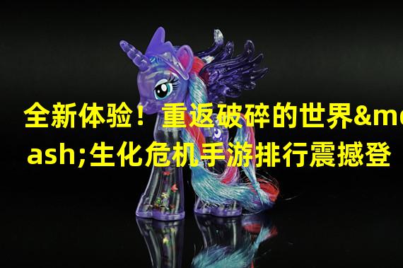 全新体验！重返破碎的世界—生化危机手游排行震撼登场（独步手游界！挑战生死边缘的生化危机手游排行震撼上线）