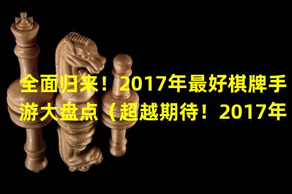 全面归来！2017年最好棋牌手游大盘点（超越期待！2017年独具特色的顶尖棋牌手游推荐）