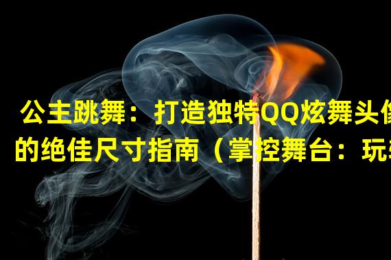 公主跳舞：打造独特QQ炫舞头像的绝佳尺寸指南（掌控舞台：玩转手游QQ炫舞，头像尺寸秘笈大揭秘）