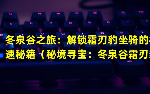 冬泉谷之旅：解锁霜刃豹坐骑的极速秘籍（秘境寻宝：冬泉谷霜刃豹坐骑的隐藏任务揭秘）