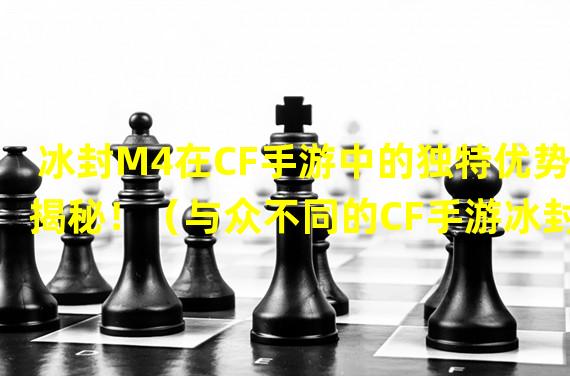 冰封M4在CF手游中的独特优势揭秘！（与众不同的CF手游冰封M4装备分析！）