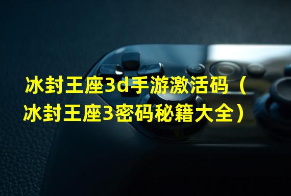 冰封王座3d手游激活码（冰封王座3密码秘籍大全）