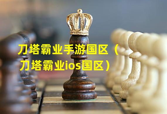 刀塔霸业手游国区（刀塔霸业ios国区）