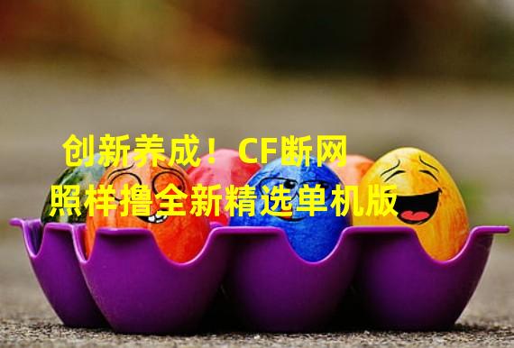 创新养成！CF断网照样撸全新精选单机版